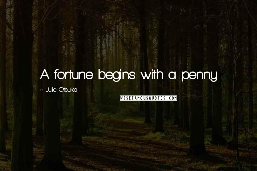 Julie Otsuka Quotes: A fortune begins with a penny.