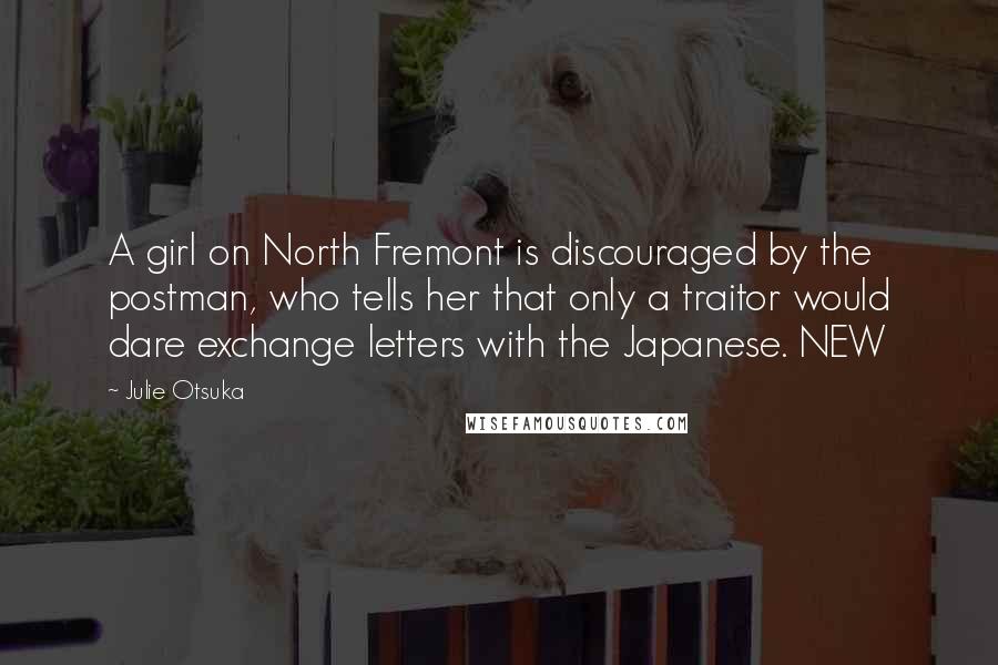 Julie Otsuka Quotes: A girl on North Fremont is discouraged by the postman, who tells her that only a traitor would dare exchange letters with the Japanese. NEW