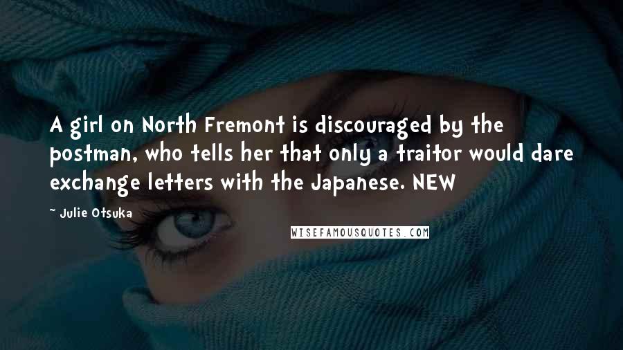 Julie Otsuka Quotes: A girl on North Fremont is discouraged by the postman, who tells her that only a traitor would dare exchange letters with the Japanese. NEW