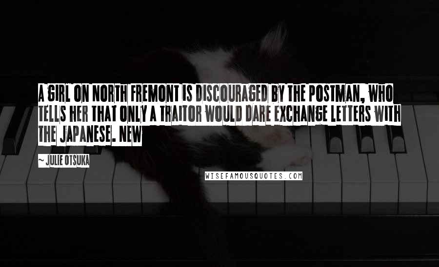 Julie Otsuka Quotes: A girl on North Fremont is discouraged by the postman, who tells her that only a traitor would dare exchange letters with the Japanese. NEW