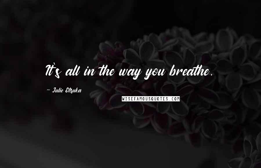Julie Otsuka Quotes: It's all in the way you breathe.