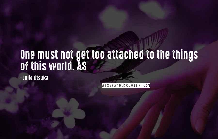 Julie Otsuka Quotes: One must not get too attached to the things of this world. AS