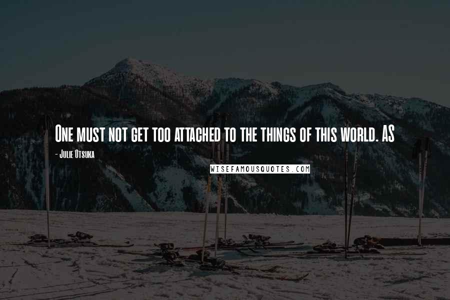 Julie Otsuka Quotes: One must not get too attached to the things of this world. AS