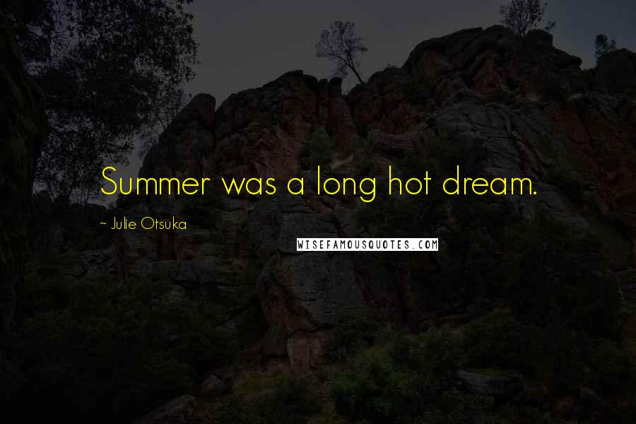 Julie Otsuka Quotes: Summer was a long hot dream.