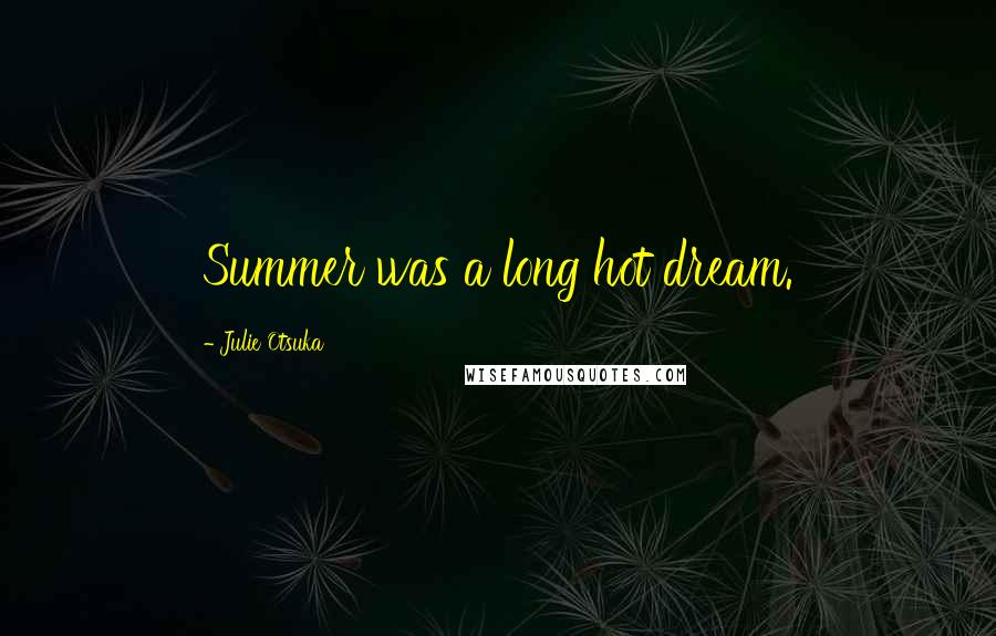 Julie Otsuka Quotes: Summer was a long hot dream.