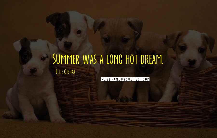 Julie Otsuka Quotes: Summer was a long hot dream.