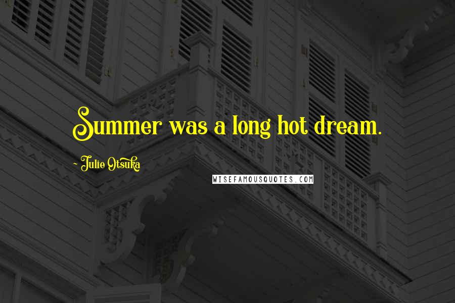 Julie Otsuka Quotes: Summer was a long hot dream.