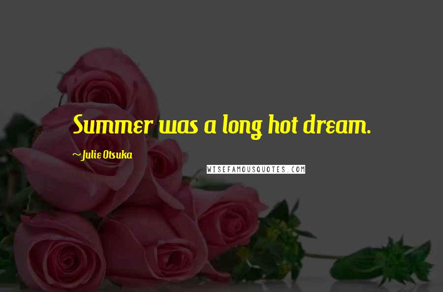 Julie Otsuka Quotes: Summer was a long hot dream.