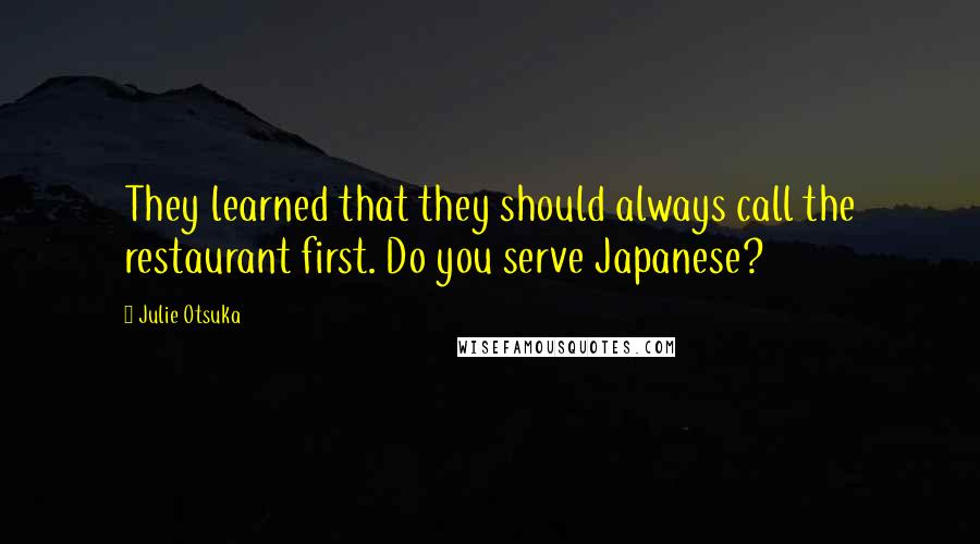 Julie Otsuka Quotes: They learned that they should always call the restaurant first. Do you serve Japanese?