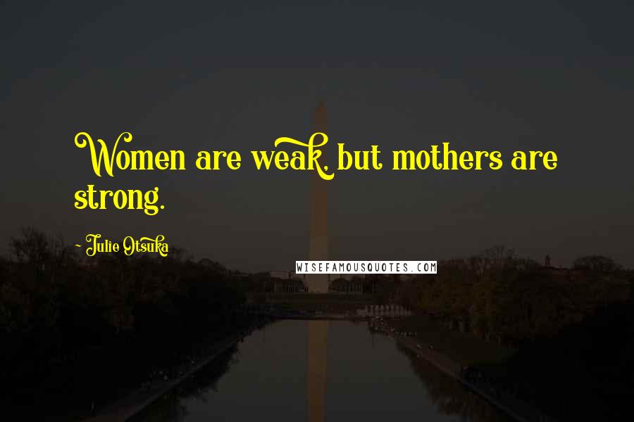 Julie Otsuka Quotes: Women are weak, but mothers are strong.