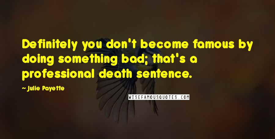 Julie Payette Quotes: Definitely you don't become famous by doing something bad; that's a professional death sentence.