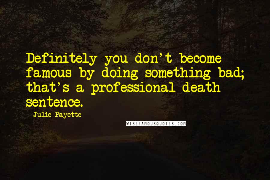 Julie Payette Quotes: Definitely you don't become famous by doing something bad; that's a professional death sentence.