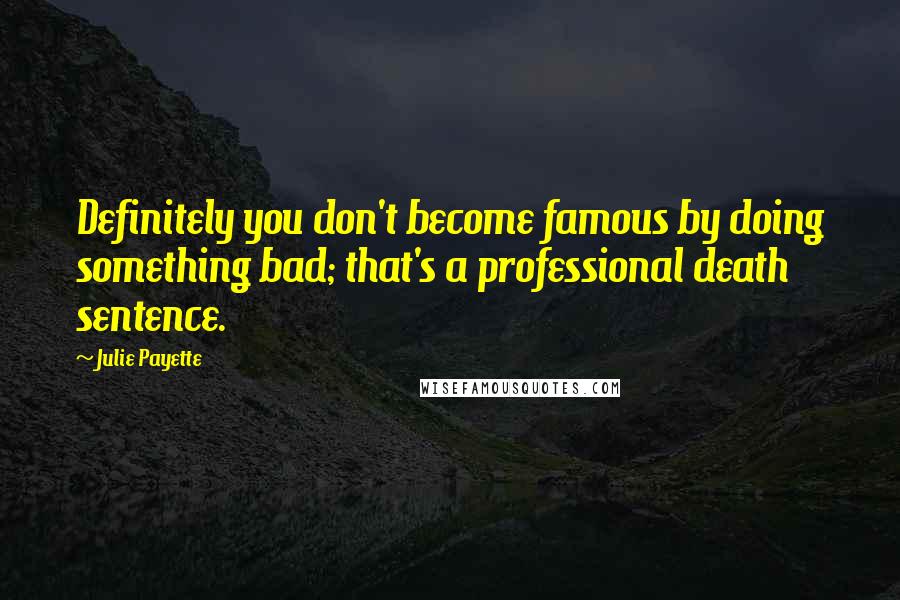 Julie Payette Quotes: Definitely you don't become famous by doing something bad; that's a professional death sentence.