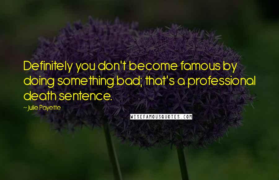 Julie Payette Quotes: Definitely you don't become famous by doing something bad; that's a professional death sentence.