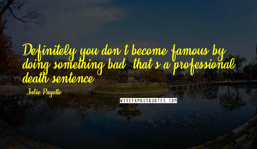 Julie Payette Quotes: Definitely you don't become famous by doing something bad; that's a professional death sentence.