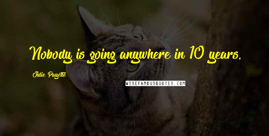 Julie Payette Quotes: Nobody is going anywhere in 10 years.