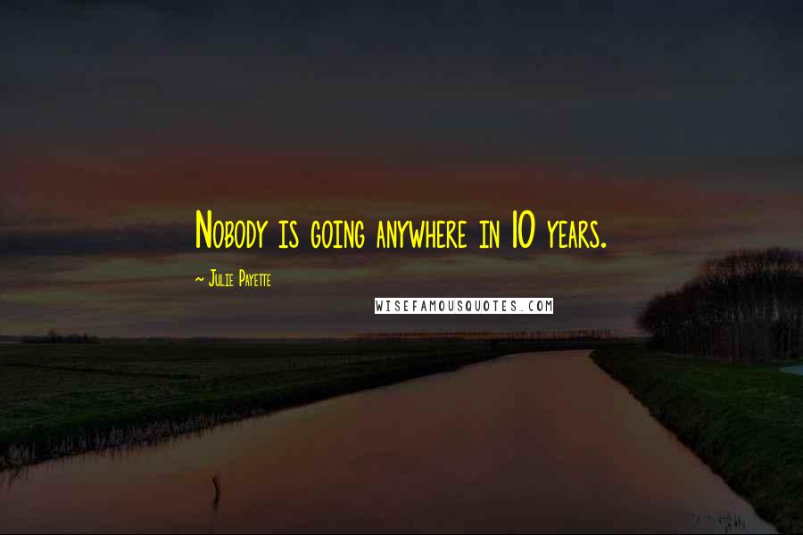 Julie Payette Quotes: Nobody is going anywhere in 10 years.