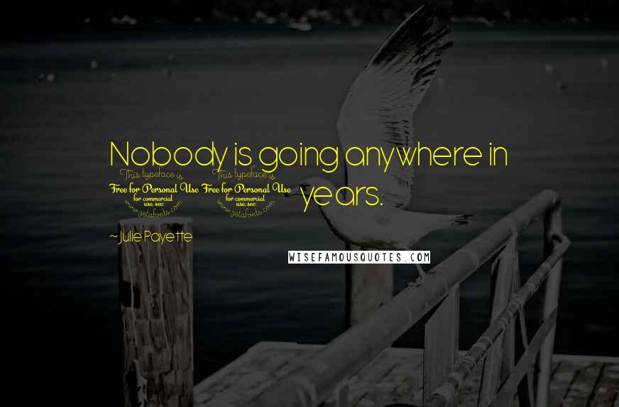Julie Payette Quotes: Nobody is going anywhere in 10 years.