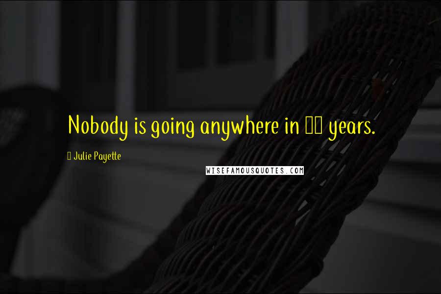 Julie Payette Quotes: Nobody is going anywhere in 10 years.