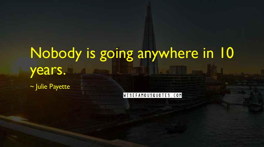 Julie Payette Quotes: Nobody is going anywhere in 10 years.