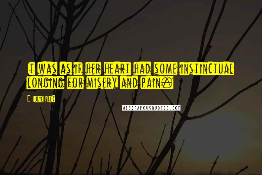 Julie Plec Quotes: It was as if her heart had some instinctual longing for misery and pain.