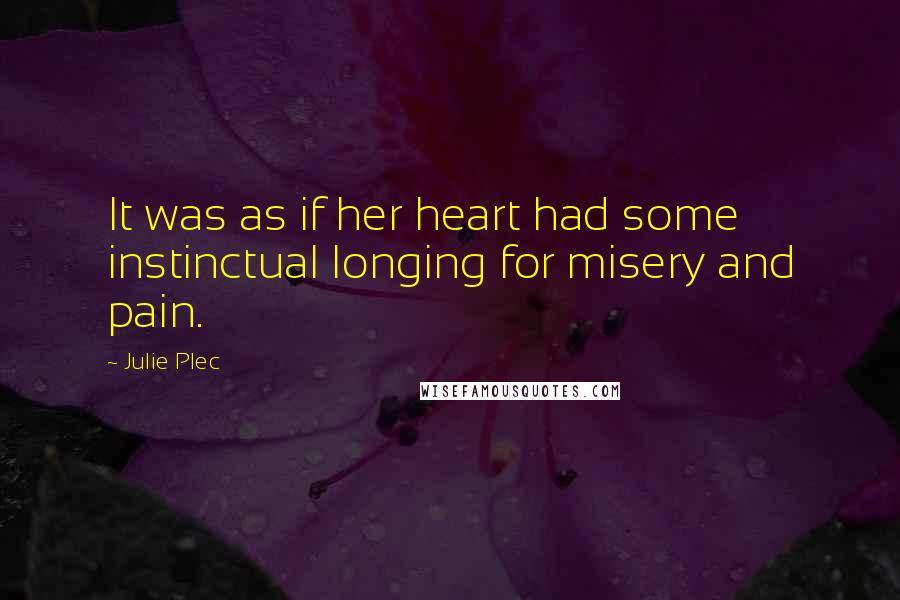 Julie Plec Quotes: It was as if her heart had some instinctual longing for misery and pain.