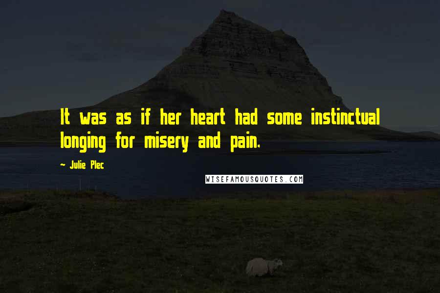 Julie Plec Quotes: It was as if her heart had some instinctual longing for misery and pain.