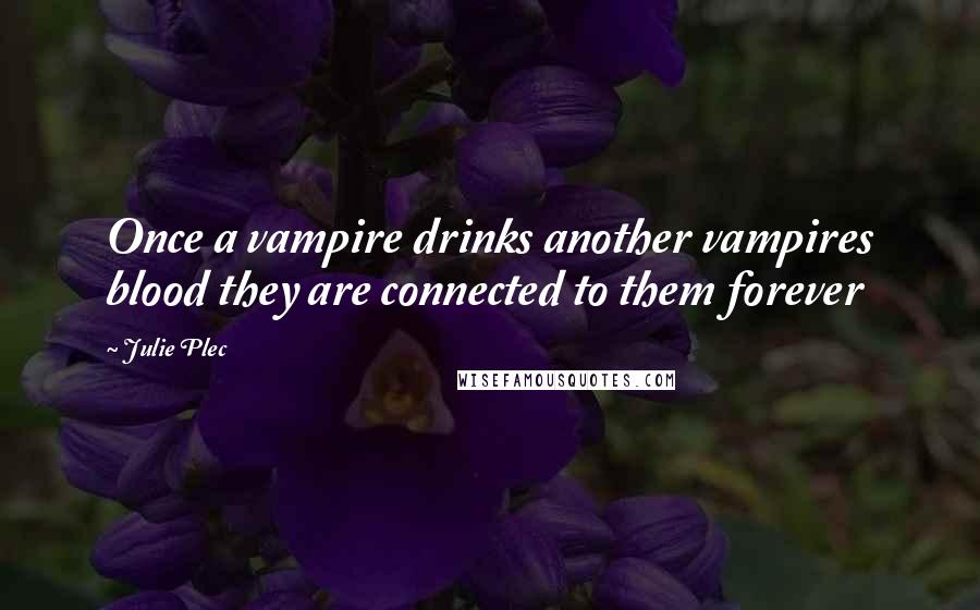 Julie Plec Quotes: Once a vampire drinks another vampires blood they are connected to them forever
