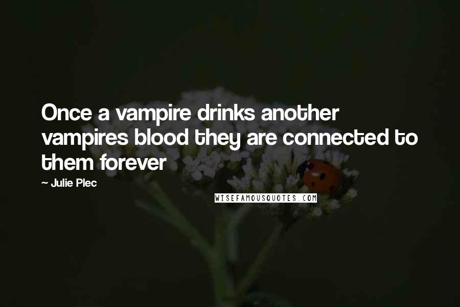 Julie Plec Quotes: Once a vampire drinks another vampires blood they are connected to them forever