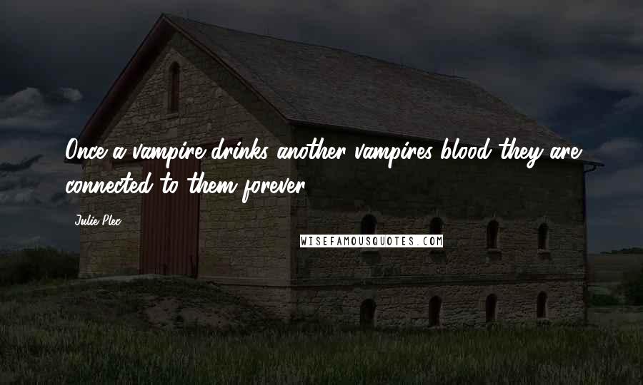 Julie Plec Quotes: Once a vampire drinks another vampires blood they are connected to them forever