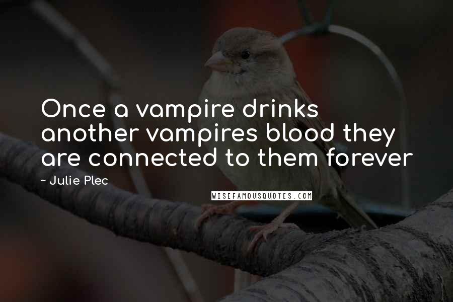 Julie Plec Quotes: Once a vampire drinks another vampires blood they are connected to them forever