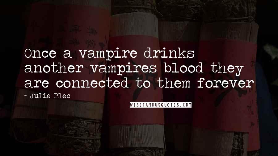 Julie Plec Quotes: Once a vampire drinks another vampires blood they are connected to them forever