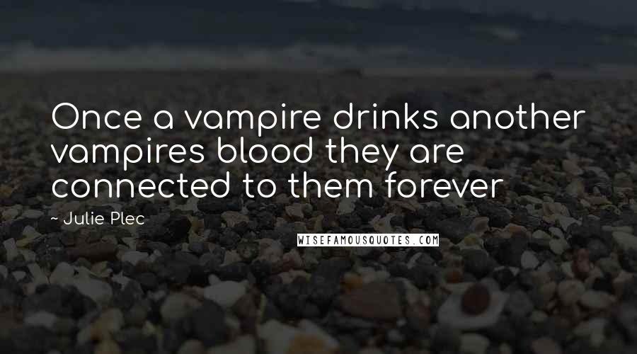 Julie Plec Quotes: Once a vampire drinks another vampires blood they are connected to them forever