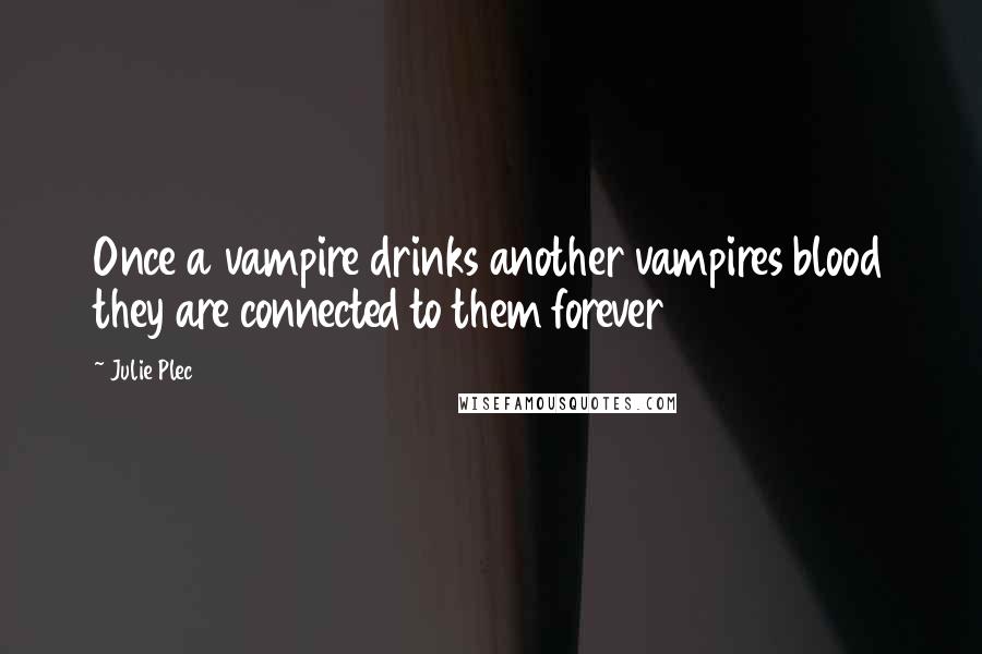 Julie Plec Quotes: Once a vampire drinks another vampires blood they are connected to them forever