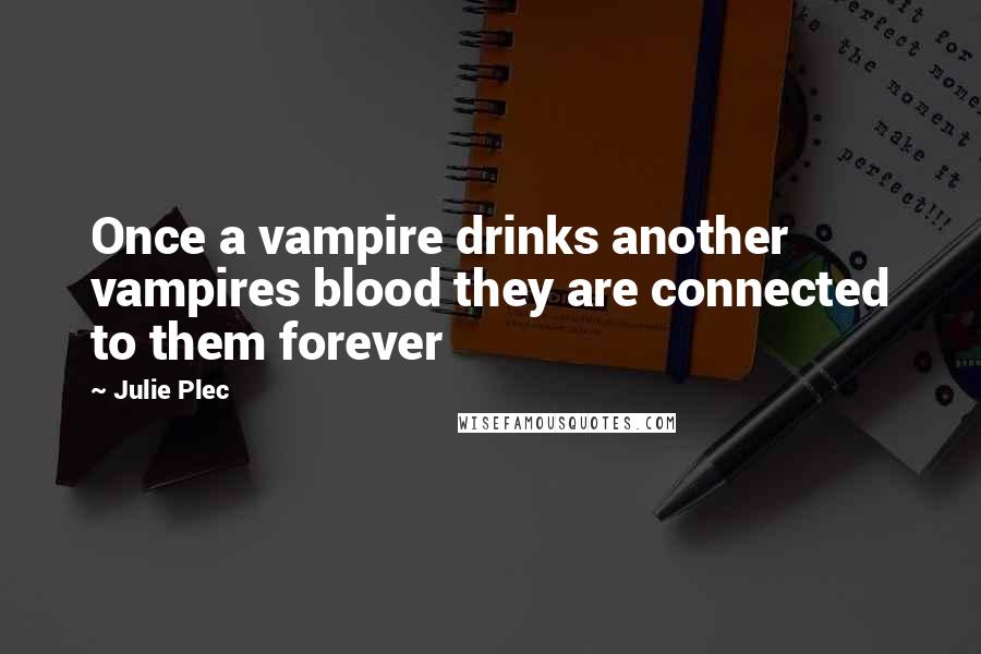 Julie Plec Quotes: Once a vampire drinks another vampires blood they are connected to them forever