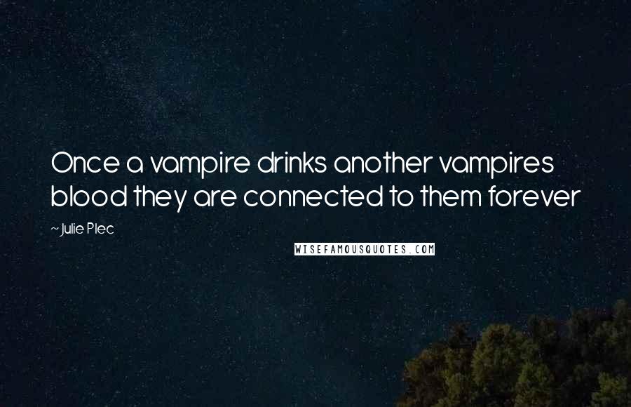 Julie Plec Quotes: Once a vampire drinks another vampires blood they are connected to them forever