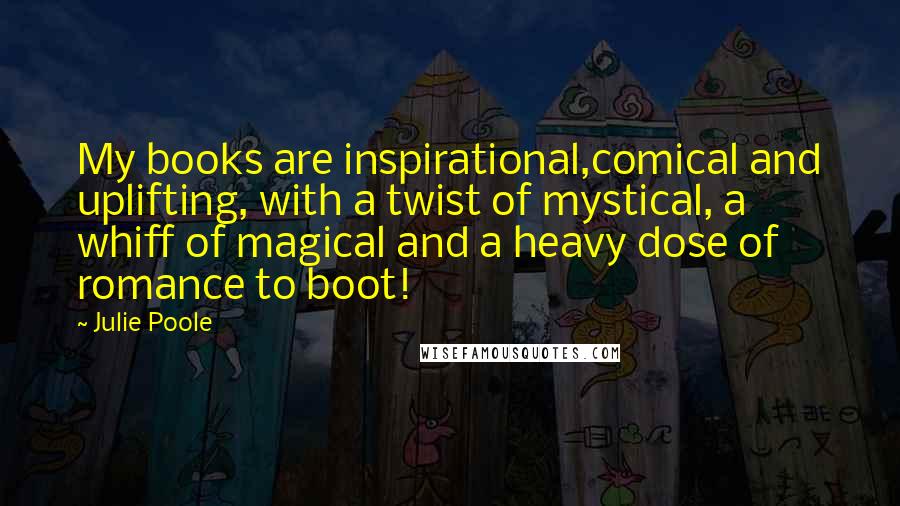 Julie Poole Quotes: My books are inspirational,comical and uplifting, with a twist of mystical, a whiff of magical and a heavy dose of romance to boot!