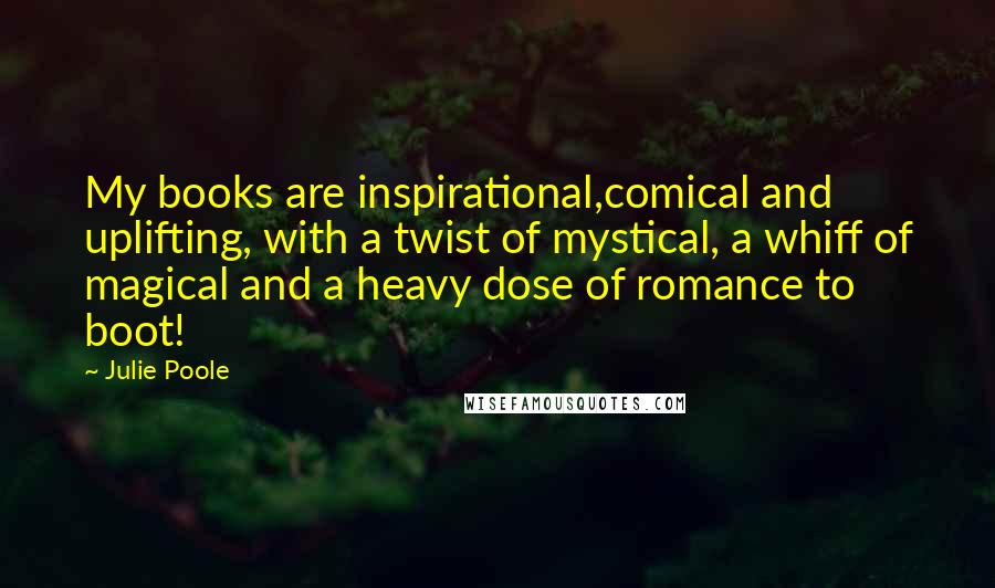 Julie Poole Quotes: My books are inspirational,comical and uplifting, with a twist of mystical, a whiff of magical and a heavy dose of romance to boot!