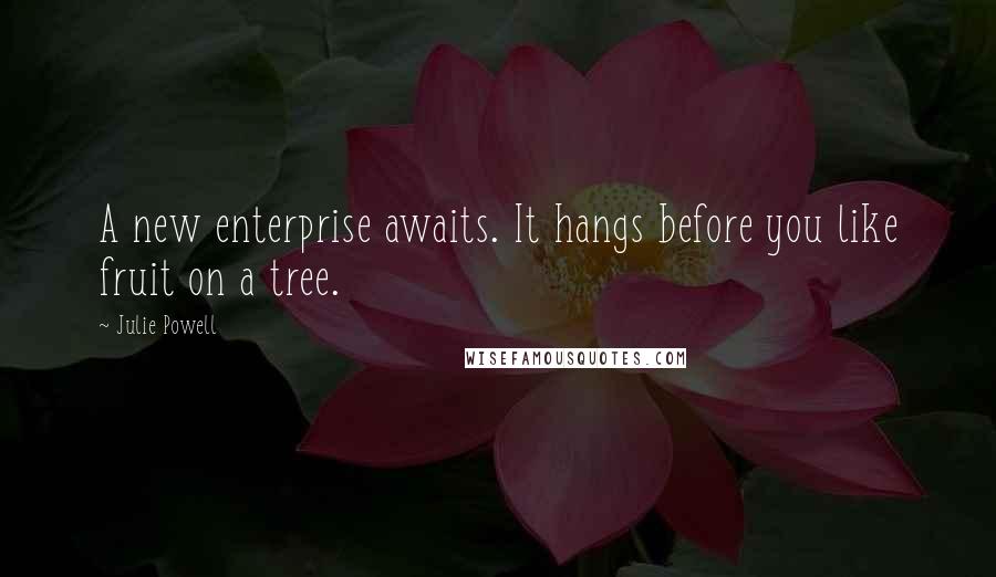 Julie Powell Quotes: A new enterprise awaits. It hangs before you like fruit on a tree.