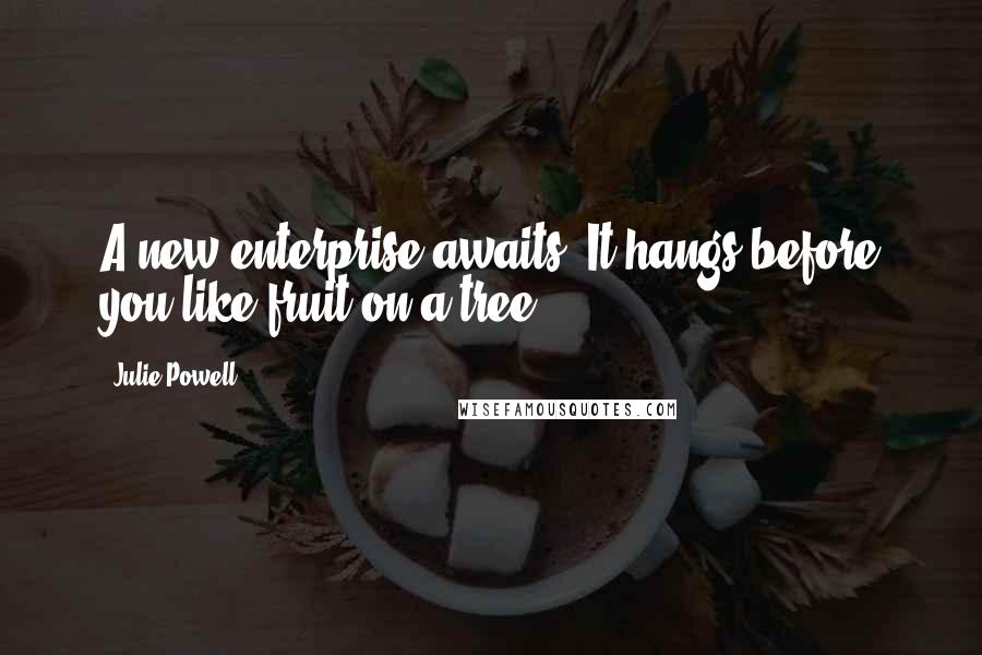 Julie Powell Quotes: A new enterprise awaits. It hangs before you like fruit on a tree.