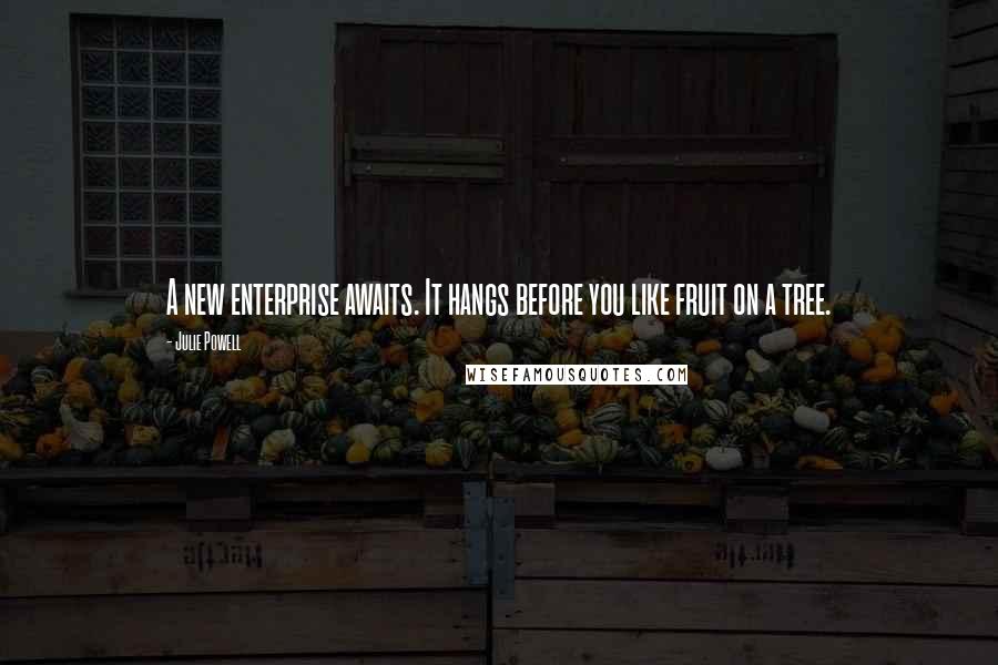 Julie Powell Quotes: A new enterprise awaits. It hangs before you like fruit on a tree.