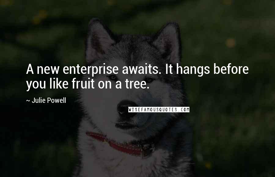 Julie Powell Quotes: A new enterprise awaits. It hangs before you like fruit on a tree.