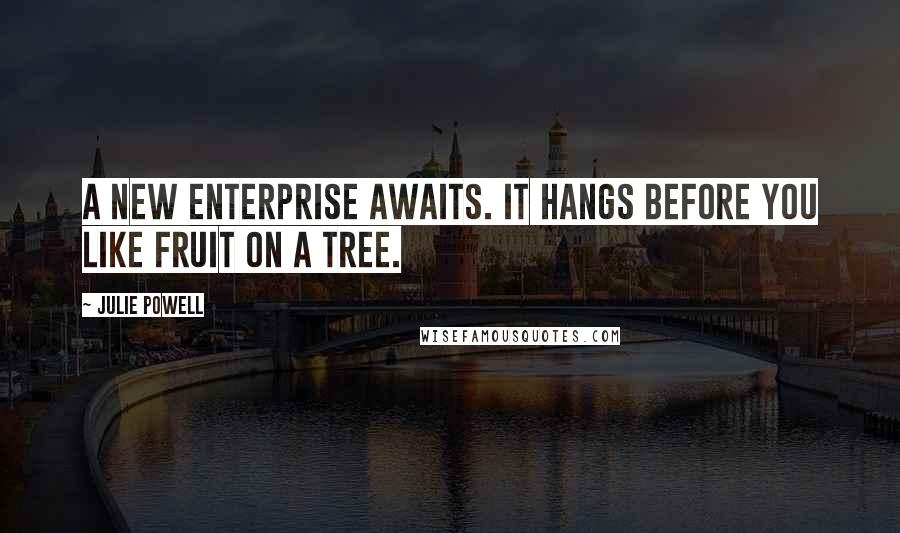 Julie Powell Quotes: A new enterprise awaits. It hangs before you like fruit on a tree.