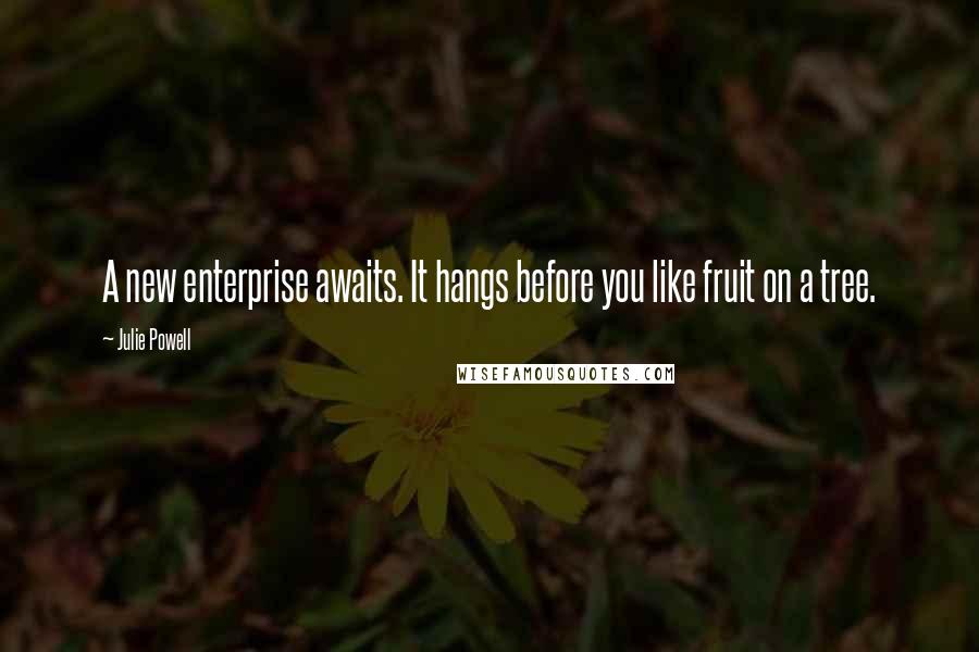 Julie Powell Quotes: A new enterprise awaits. It hangs before you like fruit on a tree.