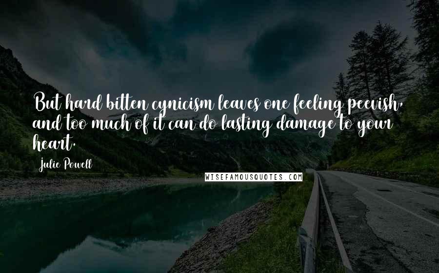 Julie Powell Quotes: But hard bitten cynicism leaves one feeling peevish, and too much of it can do lasting damage to your heart.