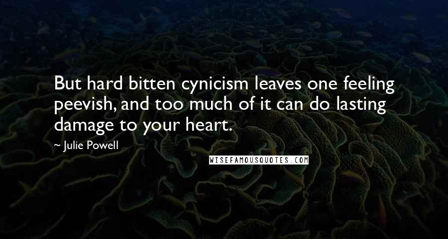 Julie Powell Quotes: But hard bitten cynicism leaves one feeling peevish, and too much of it can do lasting damage to your heart.