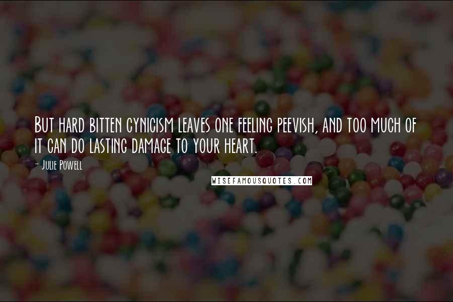 Julie Powell Quotes: But hard bitten cynicism leaves one feeling peevish, and too much of it can do lasting damage to your heart.