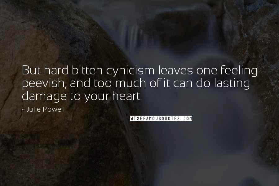 Julie Powell Quotes: But hard bitten cynicism leaves one feeling peevish, and too much of it can do lasting damage to your heart.
