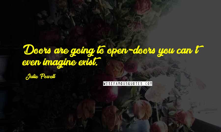 Julie Powell Quotes: Doors are going to open-doors you can't even imagine exist.