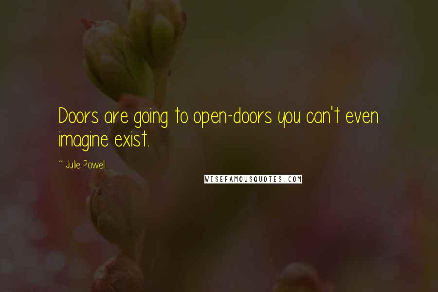 Julie Powell Quotes: Doors are going to open-doors you can't even imagine exist.